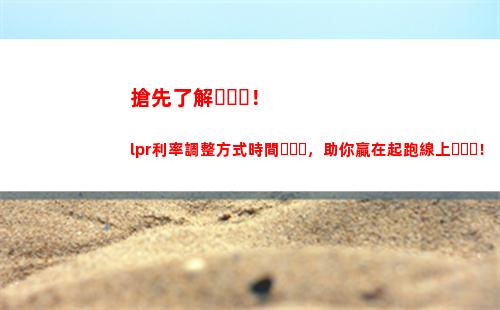 浮動利率全面轉LPR，貸款成本更低！